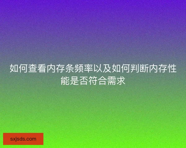 如何查看内存条频率以及如何判断内存性能是否符合需求 如何查看内存条频率以及如何判断内存性能是否符合需求