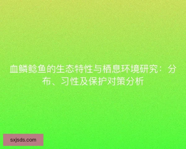 血鳞鲶鱼的生态特性与栖息环境研究：分布、习性及保护对策分析