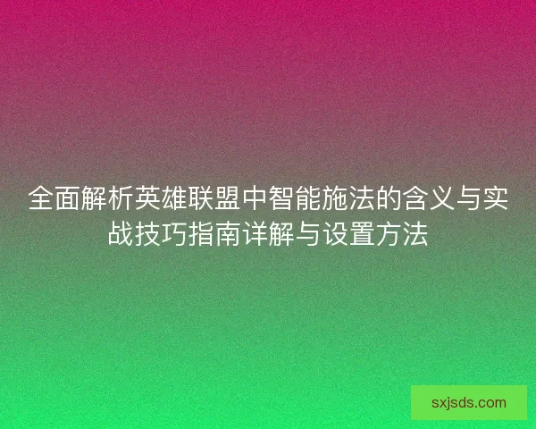 全面解析英雄联盟中智能施法的含义与实战技巧指南详解与设置方法