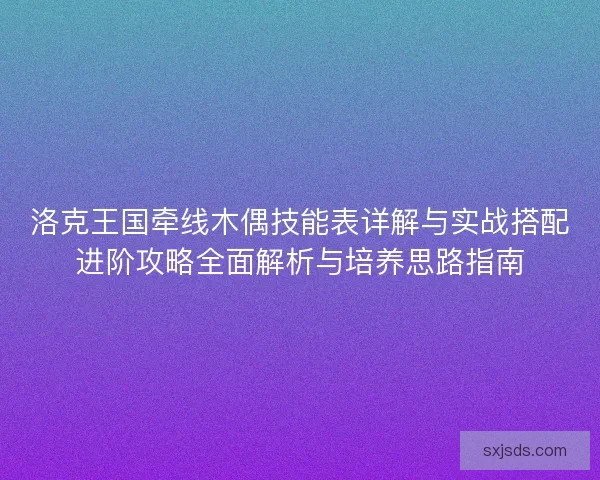 洛克王国牵线木偶技能表详解与实战搭配进阶攻略全面解析与培养思路指南 洛克王国牵线木偶技能表详解与实战搭配进阶攻略全面解析与培养思路指南