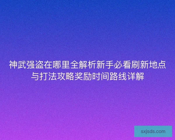 神武强盗在哪里全解析新手必看刷新地点与打法攻略奖励时间路线详解 神武强盗在哪里全解析新手必看刷新地点与打法攻略奖励时间路线详解