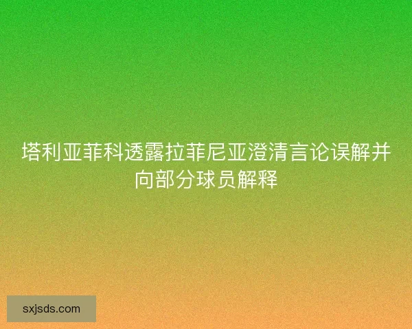 塔利亚菲科透露拉菲尼亚澄清言论误解并向部分球员解释
