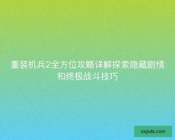 重装机兵2全方位攻略详解探索隐藏剧情和终极战斗技巧 重装机兵2全方位攻略详解探索隐藏剧情和终极战斗技巧