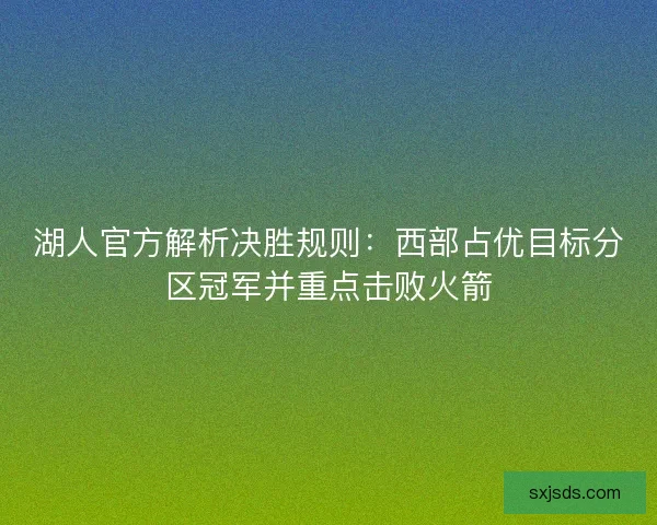 湖人官方解析决胜规则:西部占优目标分区冠军并重点击败火箭 湖人官方解析决胜规则:西部占优目标分区冠军并重点击败火箭