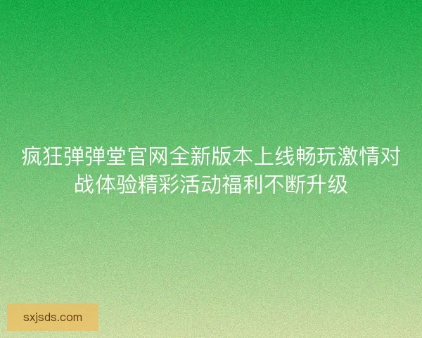 疯狂弹弹堂官网全新版本上线畅玩激情对战体验精彩活动福利不断升级